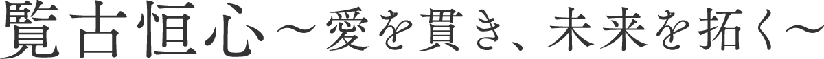 覧古恒心～愛を貫き、未来を拓く～